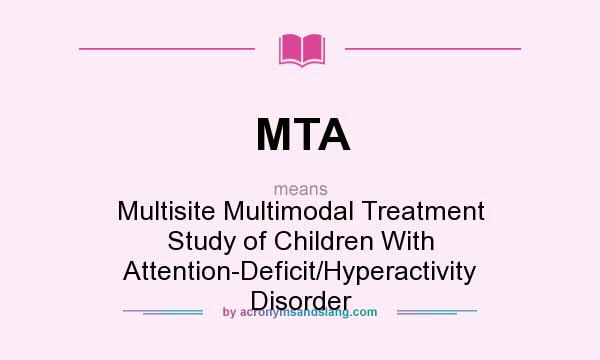 What does MTA mean? It stands for Multisite Multimodal Treatment Study of Children With Attention-Deficit/Hyperactivity Disorder