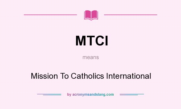 What does MTCI mean? It stands for Mission To Catholics International