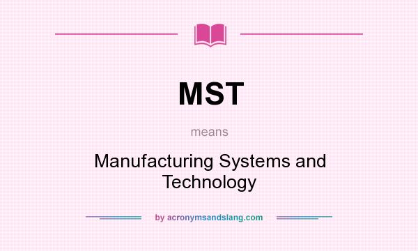 What does MST mean? It stands for Manufacturing Systems and Technology
