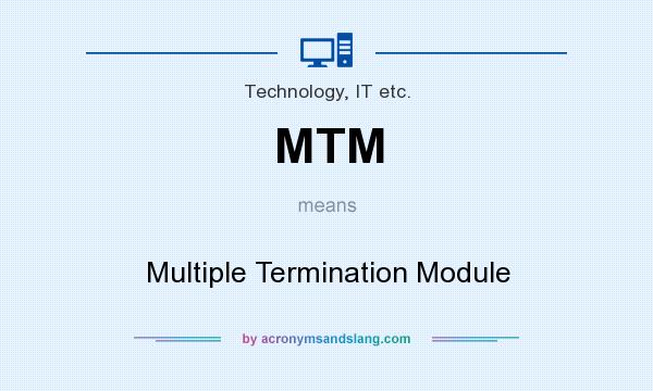 What does MTM mean? It stands for Multiple Termination Module