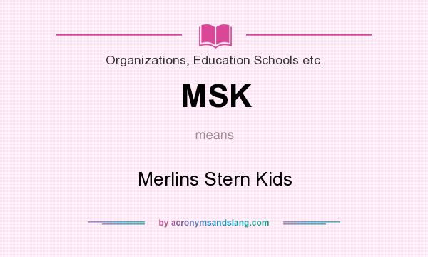 What does MSK mean? It stands for Merlins Stern Kids