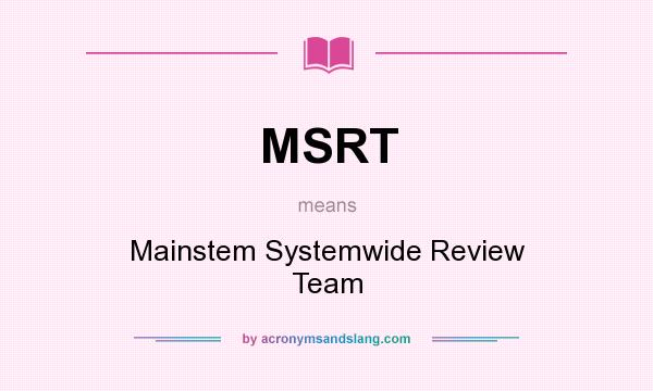 What does MSRT mean? It stands for Mainstem Systemwide Review Team