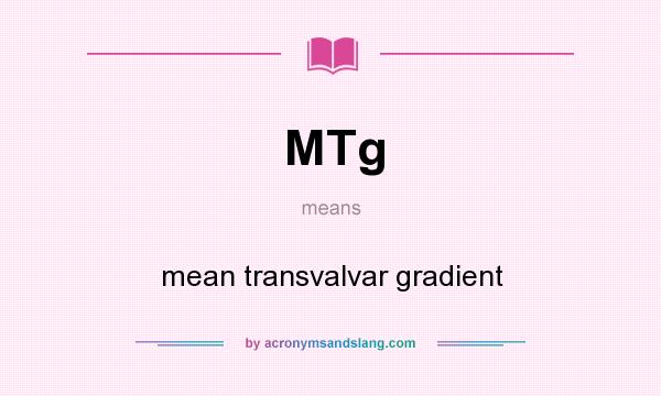 What does MTg mean? It stands for mean transvalvar gradient