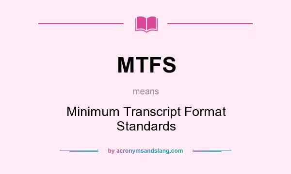 What does MTFS mean? It stands for Minimum Transcript Format Standards