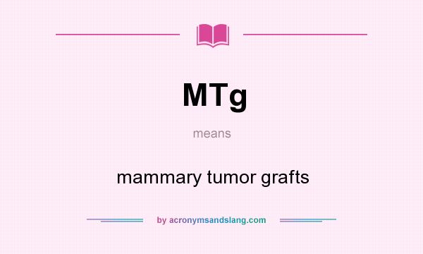 What does MTg mean? It stands for mammary tumor grafts