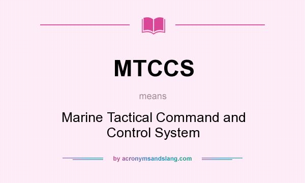 What does MTCCS mean? It stands for Marine Tactical Command and Control System