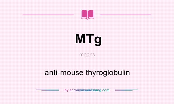 What does MTg mean? It stands for anti-mouse thyroglobulin