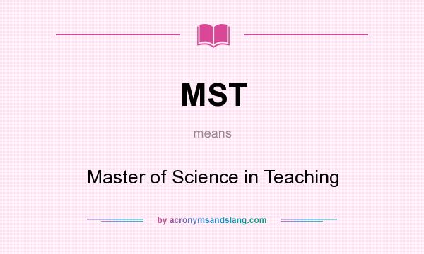 What does MST mean? It stands for Master of Science in Teaching