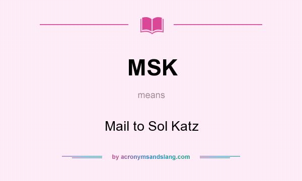 What does MSK mean? It stands for Mail to Sol Katz