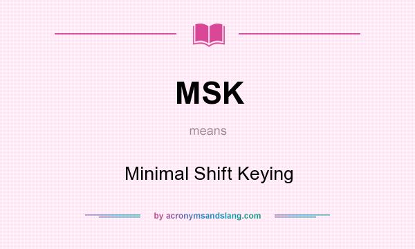 What does MSK mean? It stands for Minimal Shift Keying
