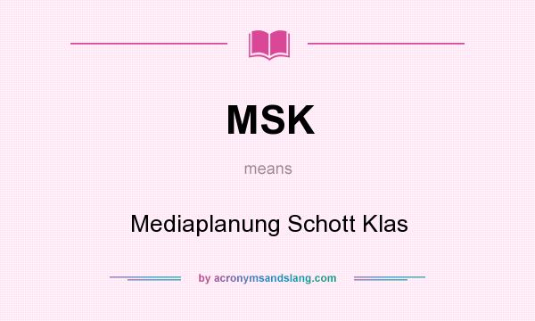 What does MSK mean? It stands for Mediaplanung Schott Klas