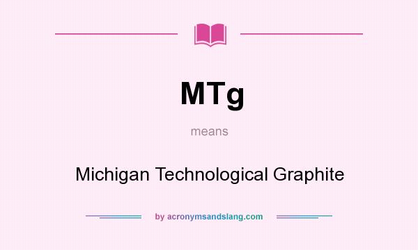 What does MTg mean? It stands for Michigan Technological Graphite