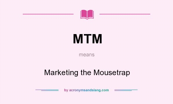 What does MTM mean? It stands for Marketing the Mousetrap