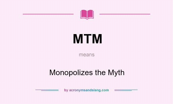 What does MTM mean? It stands for Monopolizes the Myth