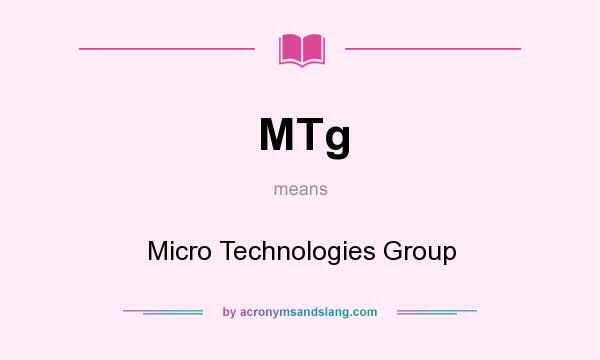 What does MTg mean? It stands for Micro Technologies Group