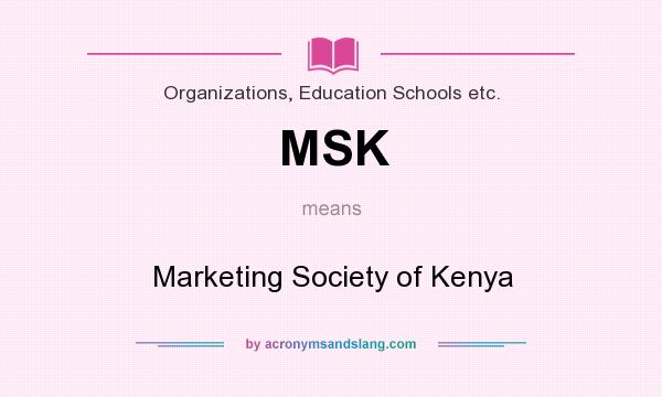 What does MSK mean? It stands for Marketing Society of Kenya