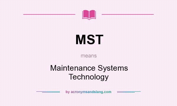 What does MST mean? It stands for Maintenance Systems Technology