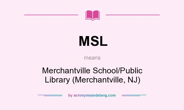 What does MSL mean? It stands for Merchantville School/Public Library (Merchantville, NJ)