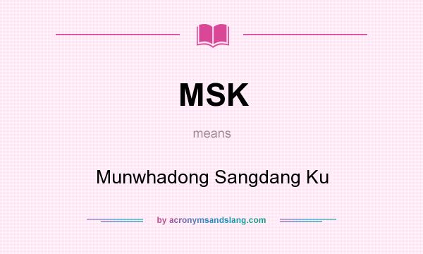 What does MSK mean? It stands for Munwhadong Sangdang Ku