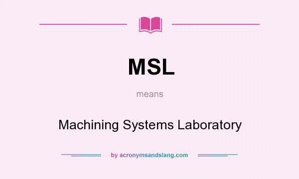 What does MSL mean? It stands for Machining Systems Laboratory