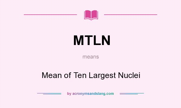 What does MTLN mean? It stands for Mean of Ten Largest Nuclei