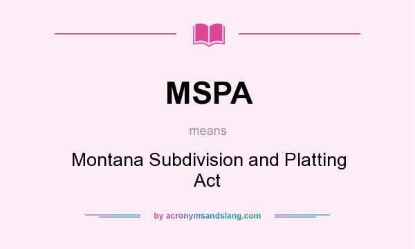 What does MSPA mean? It stands for Montana Subdivision and Platting Act