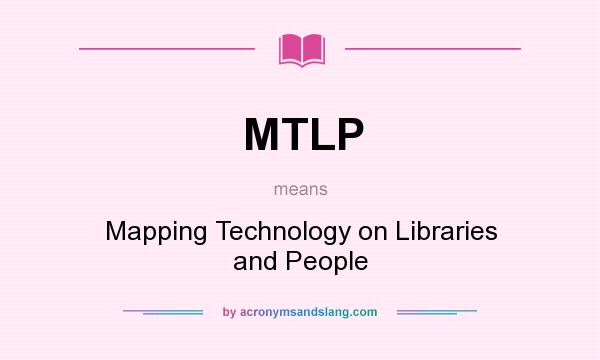 What does MTLP mean? It stands for Mapping Technology on Libraries and People