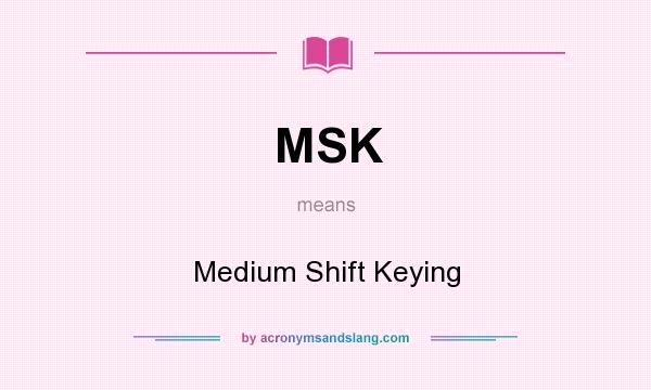 What does MSK mean? It stands for Medium Shift Keying