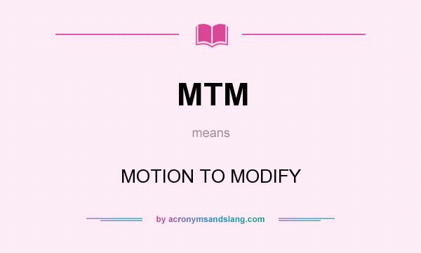What does MTM mean? It stands for MOTION TO MODIFY