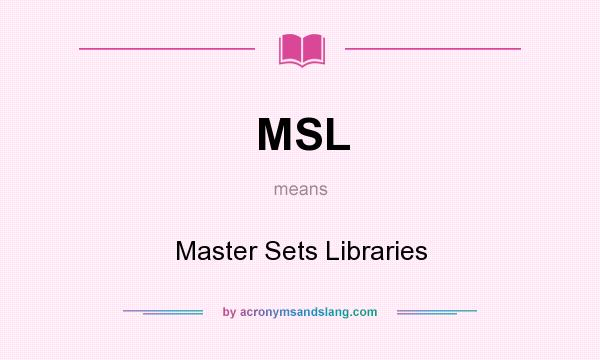 What does MSL mean? It stands for Master Sets Libraries
