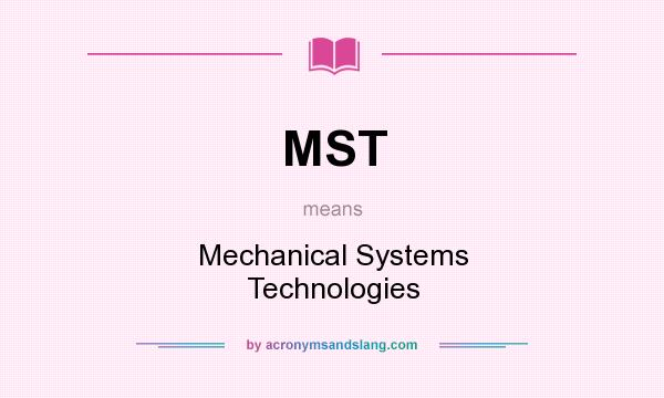 What does MST mean? It stands for Mechanical Systems Technologies