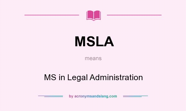 What does MSLA mean? It stands for MS in Legal Administration