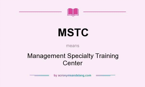 What does MSTC mean? It stands for Management Specialty Training Center