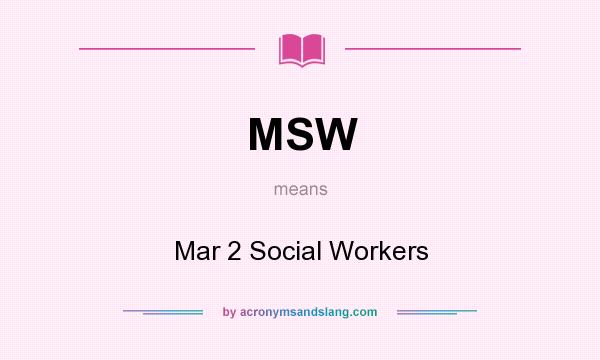 What does MSW mean? It stands for Mar 2 Social Workers