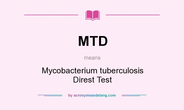 What does MTD mean? It stands for Mycobacterium tuberculosis Direst Test