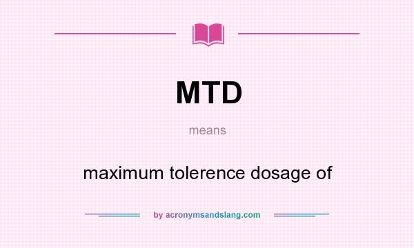 What does MTD mean? It stands for maximum tolerence dosage of