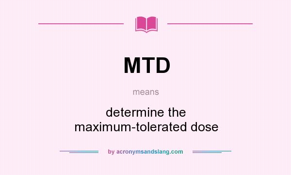 What does MTD mean? It stands for determine the maximum-tolerated dose