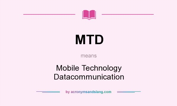 What does MTD mean? It stands for Mobile Technology Datacommunication
