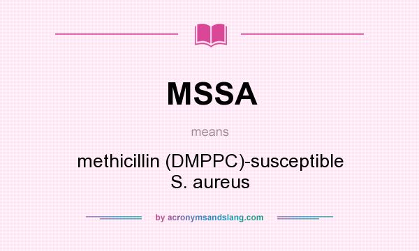 What does MSSA mean? It stands for methicillin (DMPPC)-susceptible S. aureus