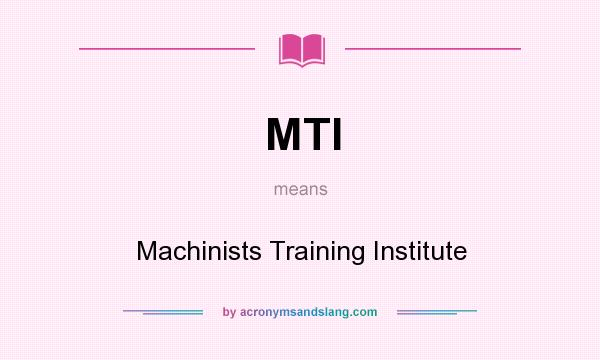 What does MTI mean? It stands for Machinists Training Institute