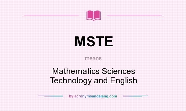 What does MSTE mean? It stands for Mathematics Sciences Technology and English