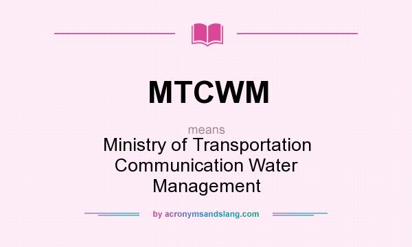 What does MTCWM mean? It stands for Ministry of Transportation Communication Water Management