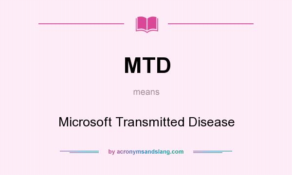 What does MTD mean? It stands for Microsoft Transmitted Disease