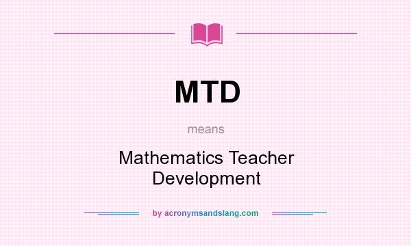What does MTD mean? It stands for Mathematics Teacher Development