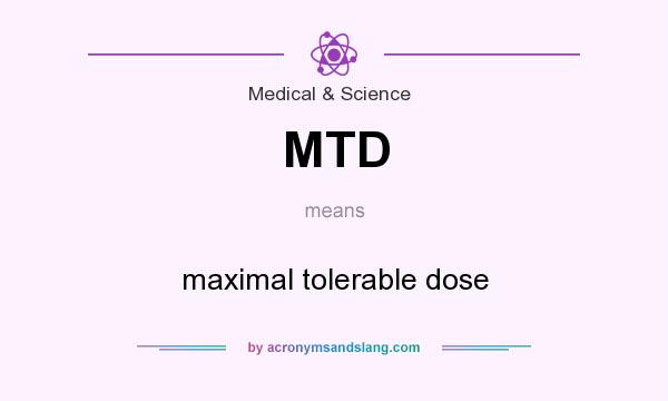What does MTD mean? It stands for maximal tolerable dose