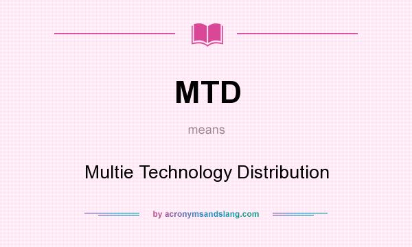 What does MTD mean? It stands for Multie Technology Distribution
