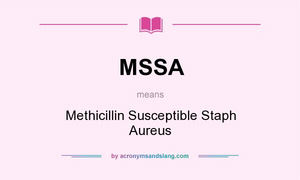 What does MSSA mean? It stands for Methicillin Susceptible Staph Aureus