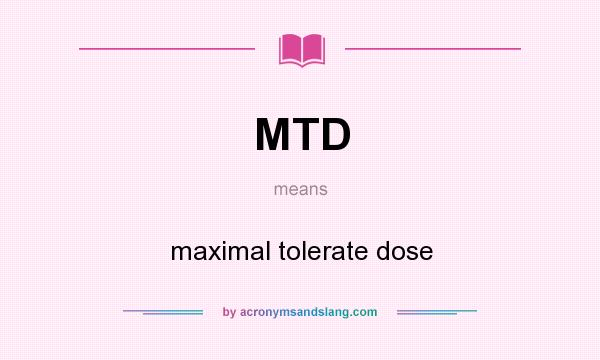 What does MTD mean? It stands for maximal tolerate dose