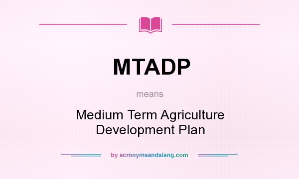 What does MTADP mean? It stands for Medium Term Agriculture Development Plan