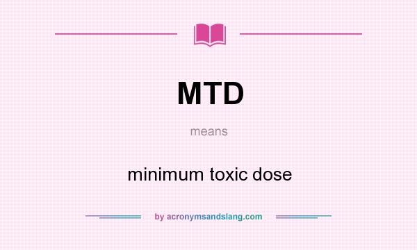 What does MTD mean? It stands for minimum toxic dose